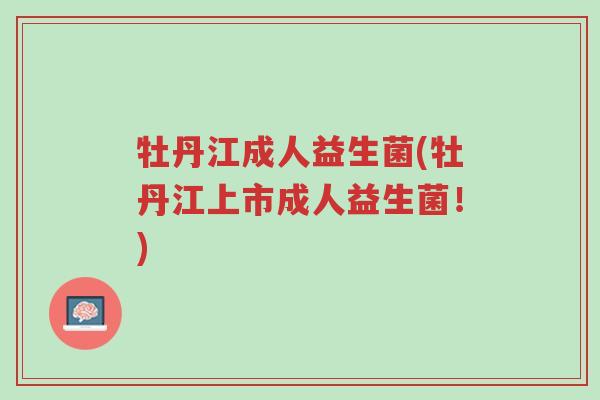 牡丹江成人益生菌(牡丹江上市成人益生菌!)-第1张图片-超越 牡丹江成人益生菌(牡丹江上市成人益生菌!)-第1张图片-超越