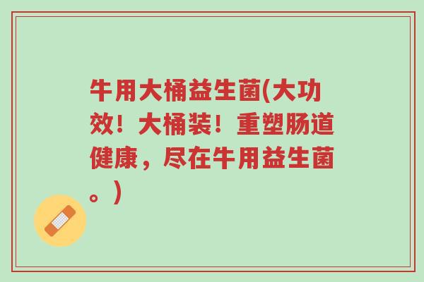 牛用大桶益生菌(大功效!大桶装!重塑肠道健康,尽在牛用益生菌。)-第1张图片-超越 牛用大桶益生菌(大功效!大桶装!重塑肠道健康,尽在牛用益生菌。)-第1张图片-超越