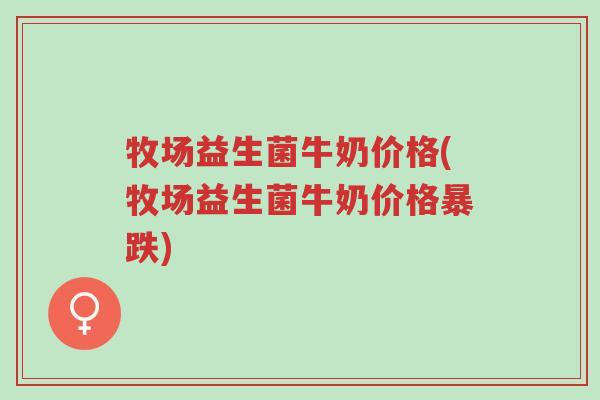 牧场益生菌牛奶价格(牧场益生菌牛奶价格暴跌)-第1张图片-超越 牧场益生菌牛奶价格(牧场益生菌牛奶价格暴跌)-第1张图片-超越