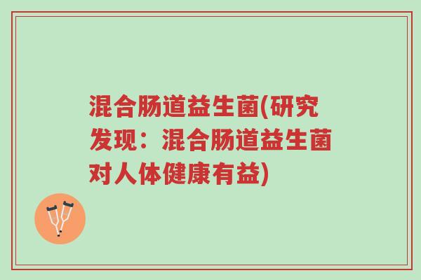 混合肠道益生菌(研究发现:混合肠道益生菌对人体健康有益)-第1张图片-超越 混合肠道益生菌(研究发现:混合肠道益生菌对人体健康有益)-第1张图片-超越