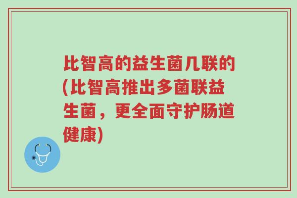 比智高的益生菌几联的(比智高推出多菌联益生菌,更全面守护肠道健康)-第1张图片-超越 比智高的益生菌几联的(比智高推出多菌联益生菌,更全面守护肠道健康)-第1张图片-超越