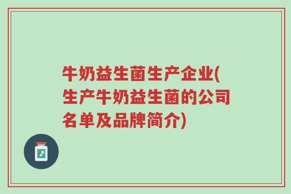 牛奶益生菌生产企业(生产牛奶益生菌的公司名单及品牌简介)-第1张图片-超越 牛奶益生菌生产企业(生产牛奶益生菌的公司名单及品牌简介)-第1张图片-超越