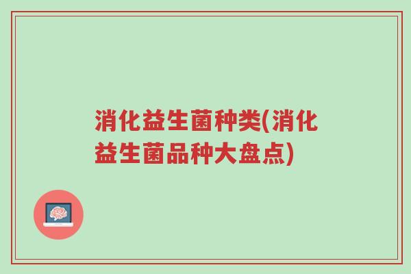 消化益生菌种类(消化益生菌品种大盘点)-第1张图片-超越 消化益生菌种类(消化益生菌品种大盘点)-第1张图片-超越