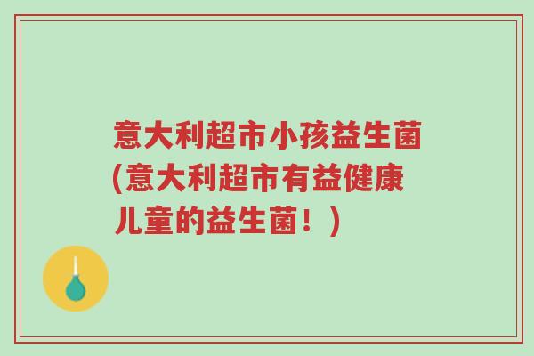 意大利超市小孩益生菌(意大利超市有益健康儿童的益生菌!)-第1张图片-超越 意大利超市小孩益生菌(意大利超市有益健康儿童的益生菌!)-第1张图片-超越
