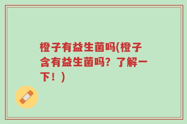 橙子有益生菌吗(橙子含有益生菌吗?了解一下!)-第1张图片-超越 橙子有益生菌吗(橙子含有益生菌吗?了解一下!)-第1张图片-超越