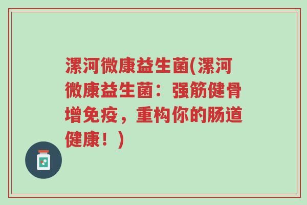 漯河微康益生菌(漯河微康益生菌:强筋健骨增免疫,重构你的肠道健康!)-第1张图片-超越 漯河微康益生菌(漯河微康益生菌:强筋健骨增免疫,重构你的肠道健康!)-第1张图片-超越