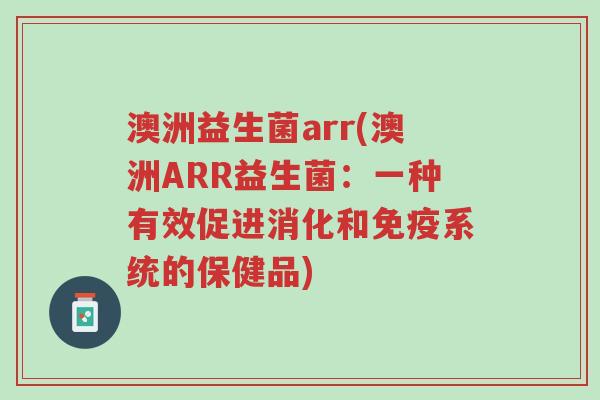 澳洲益生菌arr(澳洲ARR益生菌：一种有效促进消化和免疫系统的保健品)-第1张图片-超越