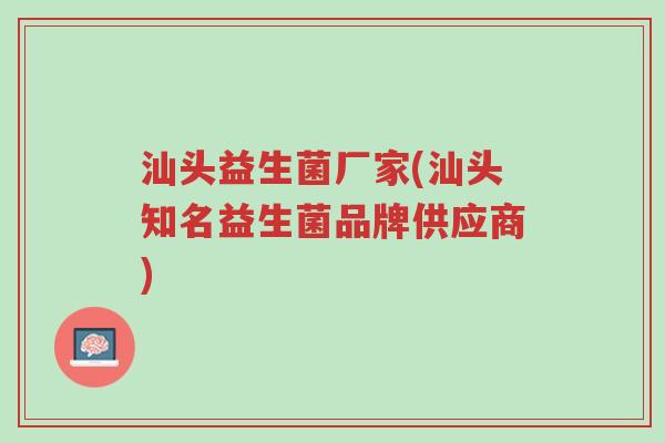 汕头益生菌厂家(汕头知名益生菌品牌供应商)-第1张图片-超越 汕头益生菌厂家(汕头知名益生菌品牌供应商)-第1张图片-超越