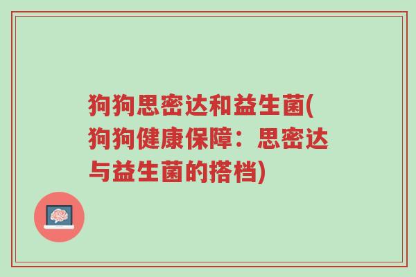狗狗思密达和益生菌(狗狗健康保障:思密达与益生菌的搭档)-第1张图片-超越 狗狗思密达和益生菌(狗狗健康保障:思密达与益生菌的搭档)-第1张图片-超越