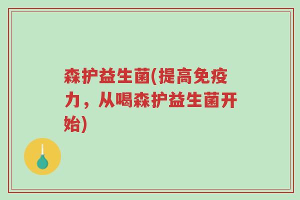 森护益生菌(提高免疫力,从喝森护益生菌开始)-第1张图片-超越 森护益生菌(提高免疫力,从喝森护益生菌开始)-第1张图片-超越