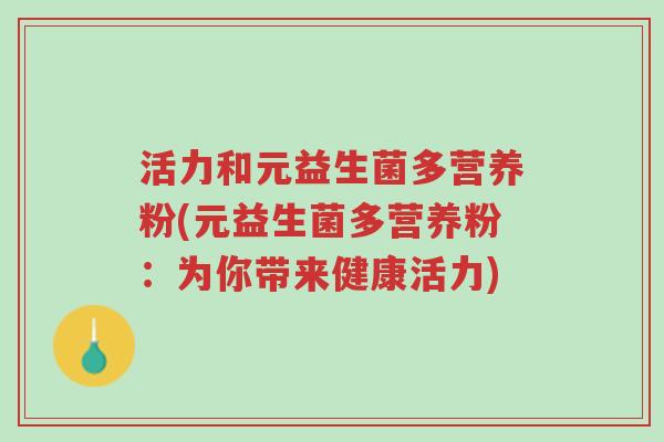 活力和元益生菌多营养粉(元益生菌多营养粉:为你带来健康活力)-第1张图片-超越 活力和元益生菌多营养粉(元益生菌多营养粉:为你带来健康活力)-第1张图片-超越