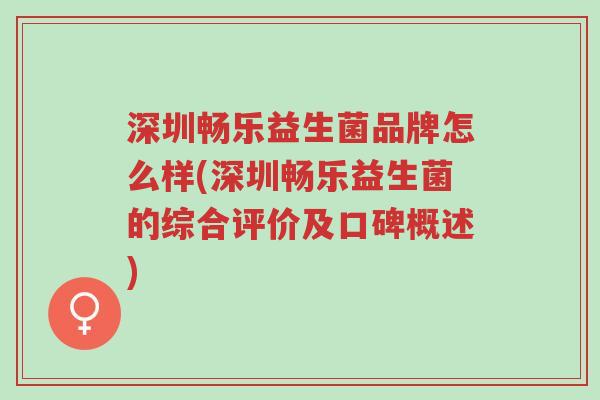深圳畅乐益生菌品牌怎么样(深圳畅乐益生菌的综合评价及口碑概述)-第1张图片-超越 深圳畅乐益生菌品牌怎么样(深圳畅乐益生菌的综合评价及口碑概述)-第1张图片-超越