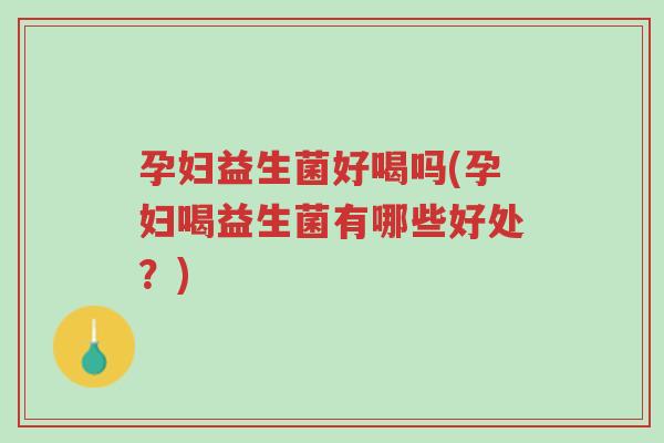孕妇益生菌好喝吗(孕妇喝益生菌有哪些好处?)-第1张图片-超越 孕妇益生菌好喝吗(孕妇喝益生菌有哪些好处?)-第1张图片-超越
