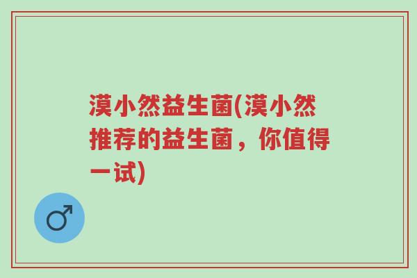 漠小然益生菌(漠小然推荐的益生菌,你值得一试)-第1张图片-超越 漠小然益生菌(漠小然推荐的益生菌,你值得一试)-第1张图片-超越