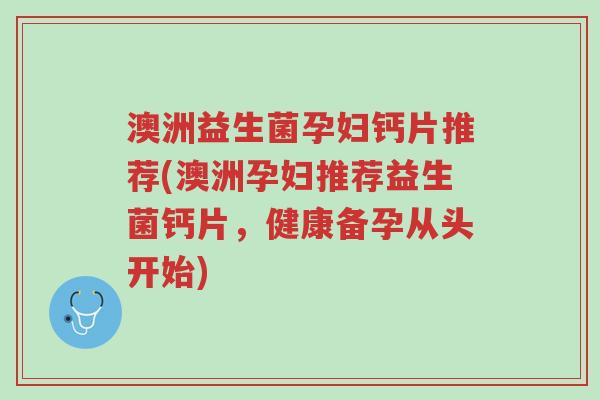 澳洲益生菌孕妇钙片推荐(澳洲孕妇推荐益生菌钙片,健康备孕从头开始)-第1张图片-超越 澳洲益生菌孕妇钙片推荐(澳洲孕妇推荐益生菌钙片,健康备孕从头开始)-第1张图片-超越