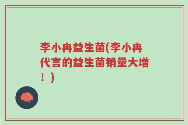李小冉益生菌(李小冉代言的益生菌销量大增!)-第1张图片-超越 李小冉益生菌(李小冉代言的益生菌销量大增!)-第1张图片-超越