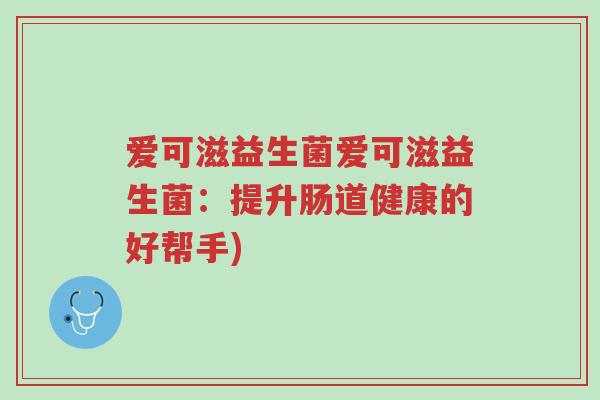 爱可滋益生菌爱可滋益生菌：提升肠道健康的好帮手)-第1张图片-超越
