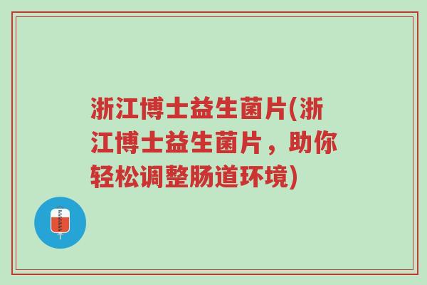 浙江博士益生菌片(浙江博士益生菌片，助你轻松调整肠道环境)-第1张图片-超越