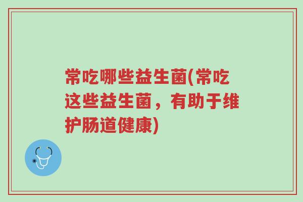 常吃哪些益生菌(常吃这些益生菌,有助于维护肠道健康)-第1张图片-超越 常吃哪些益生菌(常吃这些益生菌,有助于维护肠道健康)-第1张图片-超越