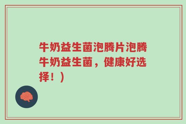 牛奶益生菌泡腾片泡腾牛奶益生菌,健康好选择!)-第1张图片-超越 牛奶益生菌泡腾片泡腾牛奶益生菌,健康好选择!)-第1张图片-超越