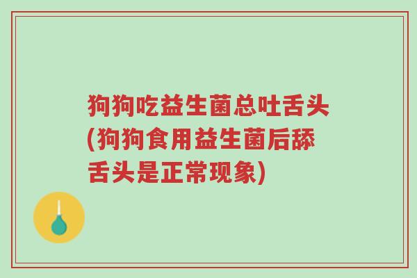 狗狗吃益生菌总吐舌头(狗狗食用益生菌后舔舌头是正常现象)-第1张图片-超越 狗狗吃益生菌总吐舌头(狗狗食用益生菌后舔舌头是正常现象)-第1张图片-超越