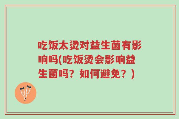 吃饭太烫对益生菌有影响吗(吃饭烫会影响益生菌吗?如何避免?)-第1张图片-超越 吃饭太烫对益生菌有影响吗(吃饭烫会影响益生菌吗?如何避免?)-第1张图片-超越