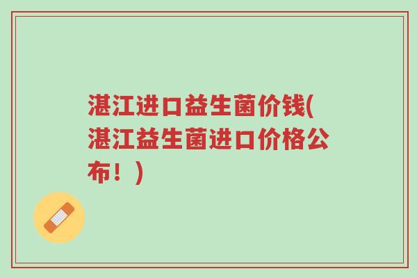 湛江进口益生菌价钱(湛江益生菌进口价格公布!)-第1张图片-超越 湛江进口益生菌价钱(湛江益生菌进口价格公布!)-第1张图片-超越