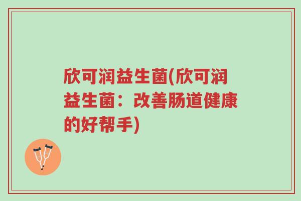欣可润益生菌(欣可润益生菌:改善肠道健康的好帮手)-第1张图片-超越 欣可润益生菌(欣可润益生菌:改善肠道健康的好帮手)-第1张图片-超越