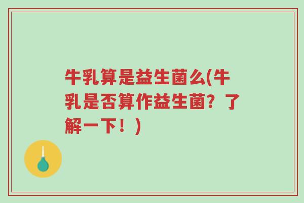 牛乳算是益生菌么(牛乳是否算作益生菌?了解一下!)-第1张图片-超越 牛乳算是益生菌么(牛乳是否算作益生菌?了解一下!)-第1张图片-超越