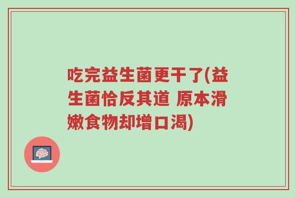 吃完益生菌更干了(益生菌恰反其道 原本滑嫩食物却增口渴)-第1张图片-超越