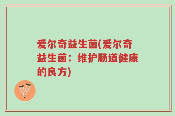 爱尔奇益生菌(爱尔奇益生菌:维护肠道健康的良方)-第1张图片-超越 爱尔奇益生菌(爱尔奇益生菌:维护肠道健康的良方)-第1张图片-超越