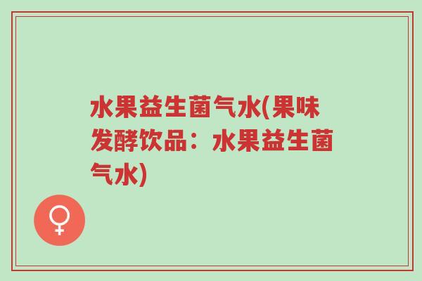 水果益生菌气水(果味发酵饮品:水果益生菌气水)-第1张图片-超越 水果益生菌气水(果味发酵饮品:水果益生菌气水)-第1张图片-超越