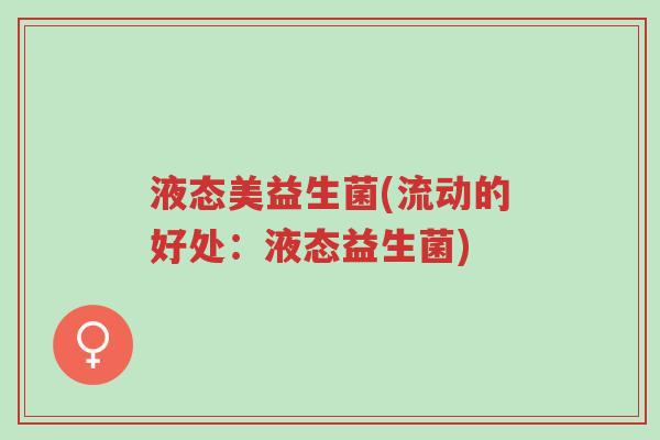 液态美益生菌(流动的好处:液态益生菌)-第1张图片-超越 液态美益生菌(流动的好处:液态益生菌)-第1张图片-超越