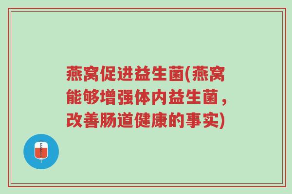 燕窝促进益生菌(燕窝能够增强体内益生菌，改善肠道健康的事实)-第1张图片-超越