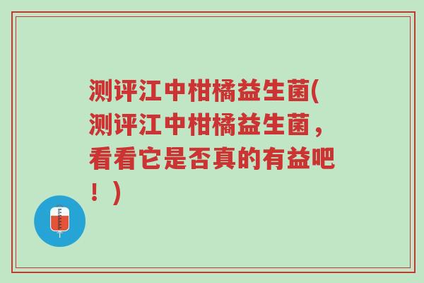 测评江中柑橘益生菌(测评江中柑橘益生菌,看看它是否真的有益吧!)-第1张图片-超越 测评江中柑橘益生菌(测评江中柑橘益生菌,看看它是否真的有益吧!)-第1张图片-超越