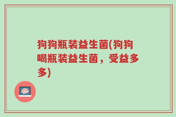 狗狗瓶装益生菌(狗狗喝瓶装益生菌，受益多多)-第1张图片-超越
