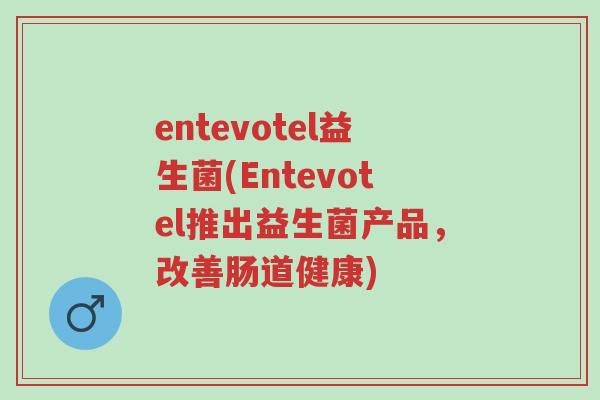 entevotel益生菌(Entevotel推出益生菌产品,改善肠道健康)-第1张图片-超越 entevotel益生菌(Entevotel推出益生菌产品,改善肠道健康)-第1张图片-超越