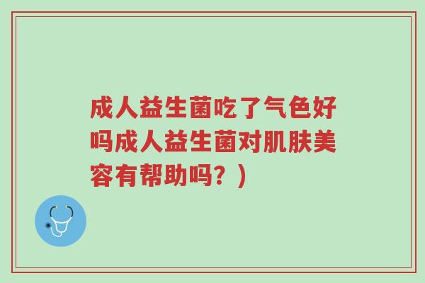 成人益生菌吃了气色好吗成人益生菌对肌肤美容有帮助吗?)-第1张图片-超越 成人益生菌吃了气色好吗成人益生菌对肌肤美容有帮助吗?)-第1张图片-超越