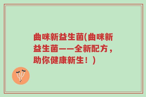 曲咪新益生菌(曲咪新益生菌——全新配方,助你健康新生!)-第1张图片-超越 曲咪新益生菌(曲咪新益生菌——全新配方,助你健康新生!)-第1张图片-超越