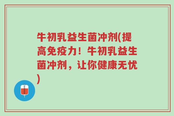 牛初乳益生菌冲剂(提高免疫力!牛初乳益生菌冲剂,让你健康无忧)-第1张图片-超越 牛初乳益生菌冲剂(提高免疫力!牛初乳益生菌冲剂,让你健康无忧)-第1张图片-超越