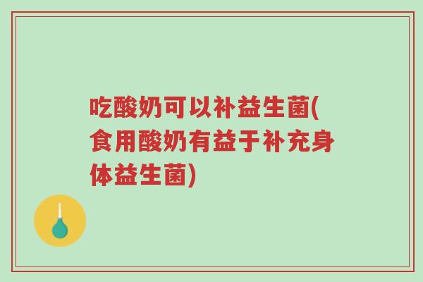 吃酸奶可以补益生菌(食用酸奶有益于补充身体益生菌)-第1张图片-超越