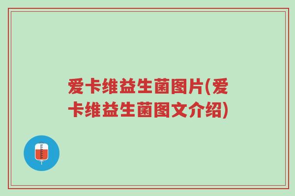 爱卡维益生菌图片(爱卡维益生菌图文介绍)-第1张图片-超越 爱卡维益生菌图片(爱卡维益生菌图文介绍)-第1张图片-超越