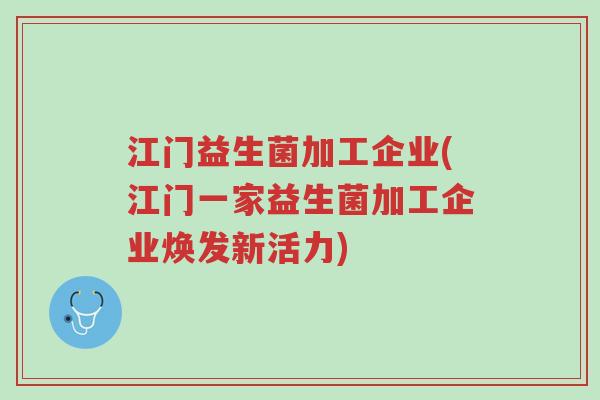 江门益生菌加工企业(江门一家益生菌加工企业焕发新活力)-第1张图片-超越