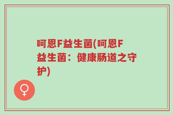 呵恩F益生菌(呵恩F益生菌:健康肠道之守护)-第1张图片-超越 呵恩F益生菌(呵恩F益生菌:健康肠道之守护)-第1张图片-超越