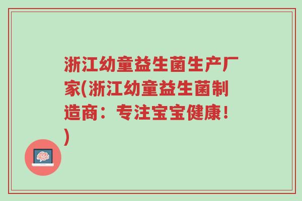 浙江幼童益生菌生产厂家(浙江幼童益生菌制造商:专注宝宝健康!)-第1张图片-超越 浙江幼童益生菌生产厂家(浙江幼童益生菌制造商:专注宝宝健康!)-第1张图片-超越