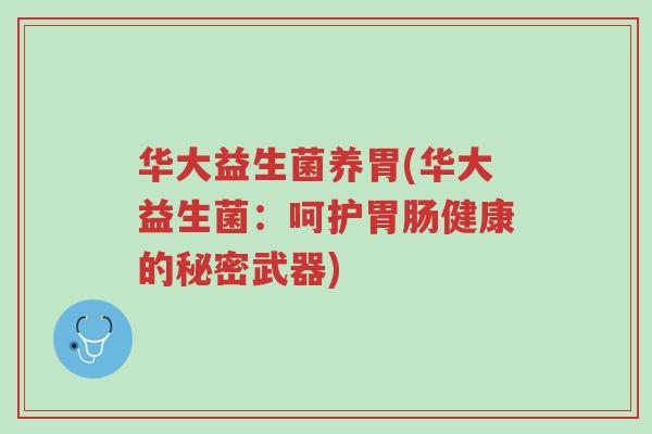 华大益生菌养胃(华大益生菌:呵护胃肠健康的秘密武器)-第1张图片-超越 华大益生菌养胃(华大益生菌:呵护胃肠健康的秘密武器)-第1张图片-超越