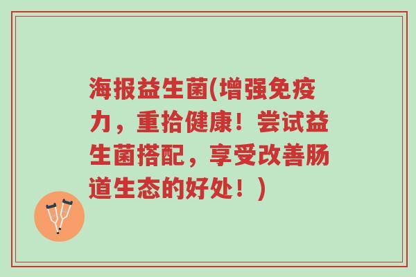 海报益生菌(增强免疫力,重拾健康!尝试益生菌搭配,享受改善肠道生态的好处!)-第1张图片-超越 海报益生菌(增强免疫力,重拾健康!尝试益生菌搭配,享受改善肠道生态的好处!)-第1张图片-超越