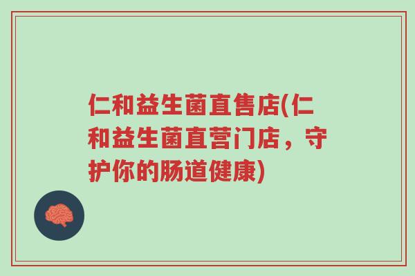 仁和益生菌直售店(仁和益生菌直营门店,守护你的肠道健康)-第1张图片-超越 仁和益生菌直售店(仁和益生菌直营门店,守护你的肠道健康)-第1张图片-超越