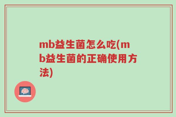 mb益生菌怎么吃(mb益生菌的正确使用方法)-第1张图片-超越 mb益生菌怎么吃(mb益生菌的正确使用方法)-第1张图片-超越