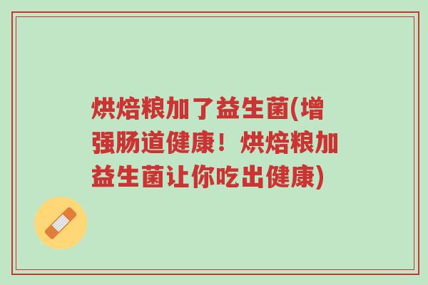 烘焙粮加了益生菌(增强肠道健康!烘焙粮加益生菌让你吃出健康)-第1张图片-超越 烘焙粮加了益生菌(增强肠道健康!烘焙粮加益生菌让你吃出健康)-第1张图片-超越